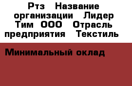 Ртз › Название организации ­ Лидер Тим, ООО › Отрасль предприятия ­ Текстиль › Минимальный оклад ­ 9 600 - Все города Работа » Вакансии   . Пермский край,Добрянка г.